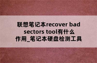联想笔记本recover bad sectors tool有什么作用_笔记本硬盘检测工具